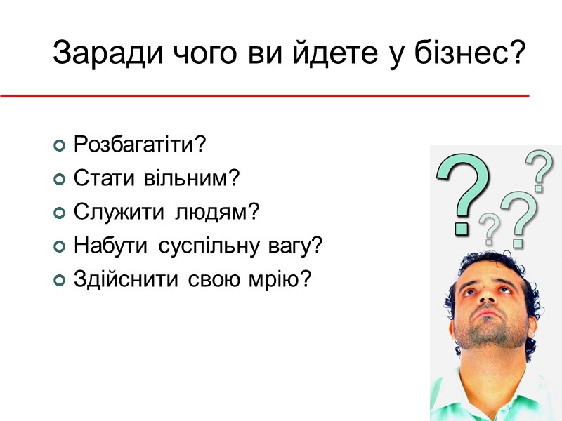 Заради чого ви йдете у бізнес? Розбагатіти? Стати вільним? Служити людям? Набути суспільну вагу?